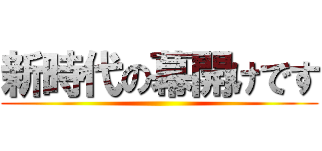 新時代の幕開けです ()