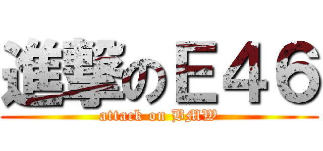 進撃のＥ４６ (attack on BMW)