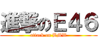 進撃のＥ４６ (attack on BMW)