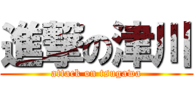 進撃の津川 (attack on tsugawa)