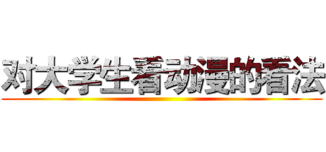 对大学生看动漫的看法 ()