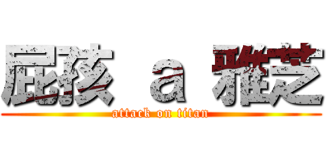 屁孩 ａ 雅芝 (attack on titan)