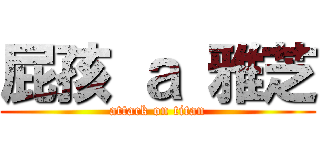 屁孩 ａ 雅芝 (attack on titan)