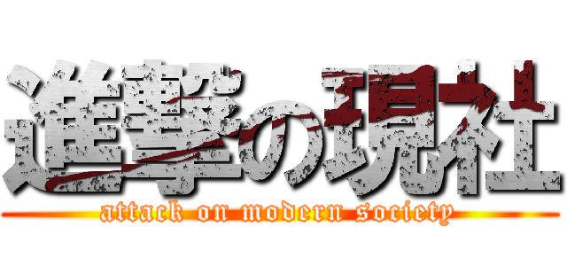 進撃の現社 (attack on modern society)