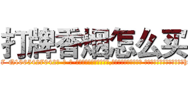 打牌香烟怎么买 (打牌香烟怎么买【电-话151x68344x817-Q1065427042元-吉-药-业】我们做的是长期生意,靠的是老客户长期支持 打牌香烟怎么买在发表了一篇http://sngk.net/AQjr0a

参考消息网我们做的是长期生意,靠的是老客户长期支持也许我们早该意识到，就连鲍勃·霍斯金斯（金球奖戏剧类电影男主角 
)