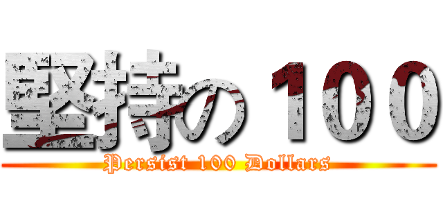 堅持の１００ (Persist 100 Dollars)