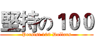 堅持の１００ (Persist 100 Dollars)
