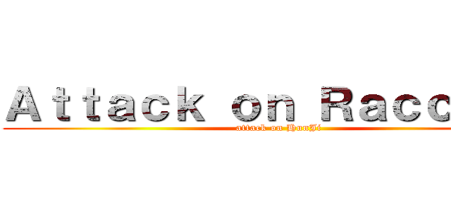 Ａｔｔａｃｋ ｏｎ Ｒａｃｃｏｏｎ (attack on HunJi)