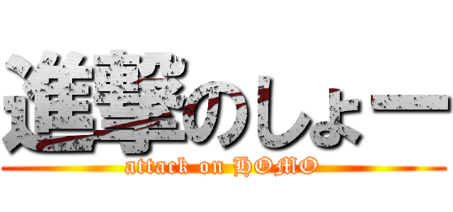 進撃のしょー (attack on HOMO)