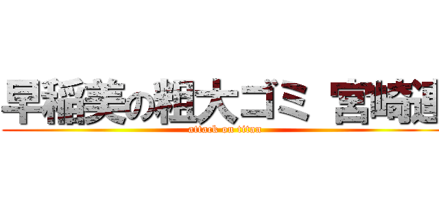 早稲美の粗大ゴミ 宮崎連 (attack on titan)