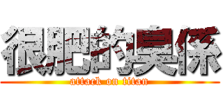 很肥的臭係 (attack on titan)
