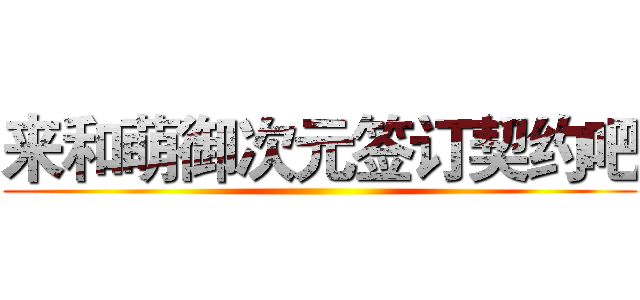 来和萌御次元签订契约吧 ()
