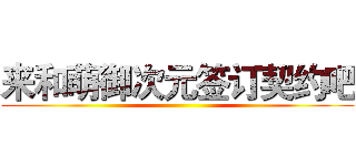来和萌御次元签订契约吧 ()