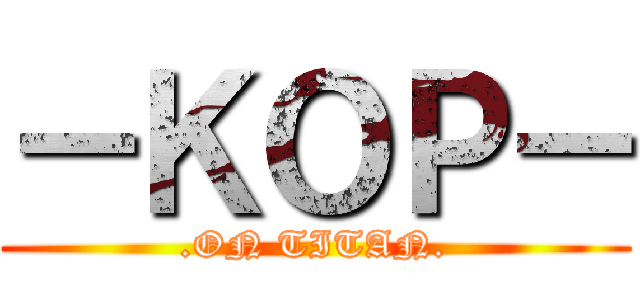 －ＫＯＰ－ (.ON TITAN.)