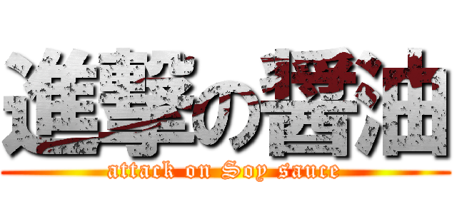 進撃の醤油 (attack on Soy sauce)