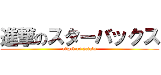 進撃のスターバックス (attack on sutaba)