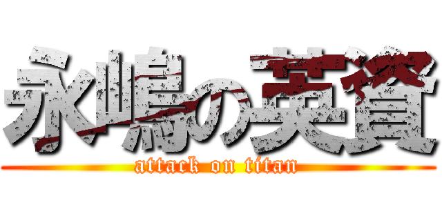 永嶋の英資 (attack on titan)