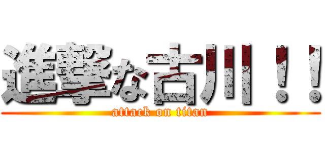 進撃な古川！！ (attack on titan)