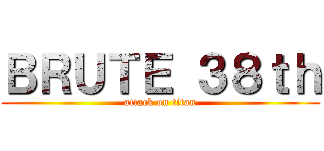 ＢＲＵＴＥ ３８ｔｈ (attack on titan)