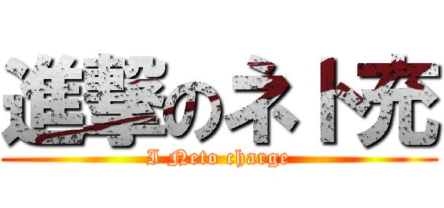 進撃のネト充 (I Neto charge)