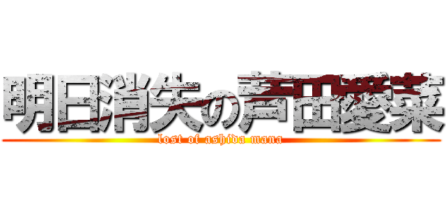 明日消失の芦田愛菜 (lost of ashida mana)