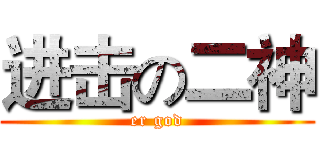 进击の二神 (er god)