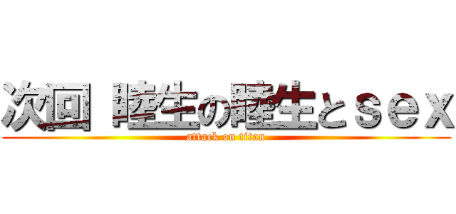 次回 睦生の睦生とｓｅｘ (attack on titan)