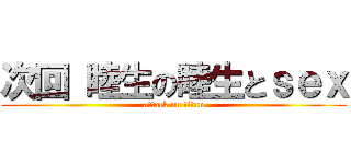 次回 睦生の睦生とｓｅｘ (attack on titan)