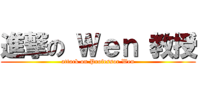 進撃の Ｗｅｎ 教授 (attack on Professor Wen)