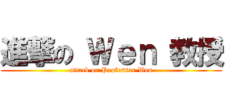 進撃の Ｗｅｎ 教授 (attack on Professor Wen)