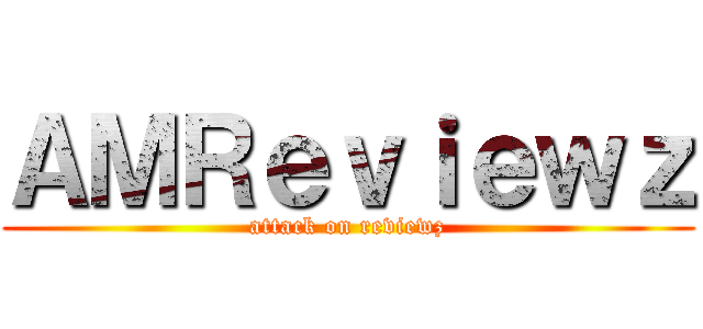 ＡＭＲｅｖｉｅｗｚ (attack on reviewz)