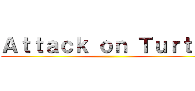 Ａｔｔａｃｋ ｏｎ Ｔｕｒｔｏｎ ()