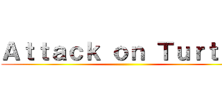 Ａｔｔａｃｋ ｏｎ Ｔｕｒｔｏｎ ()