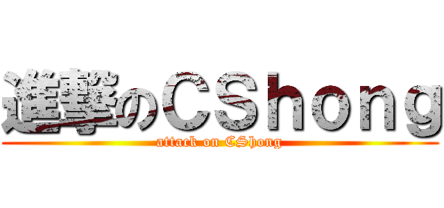 進撃のＣＳｈｏｎｇ (attack on CShong)