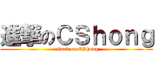 進撃のＣＳｈｏｎｇ (attack on CShong)