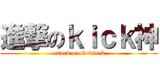 進撃のｋｉｃｋ神 (attack on Godkick)