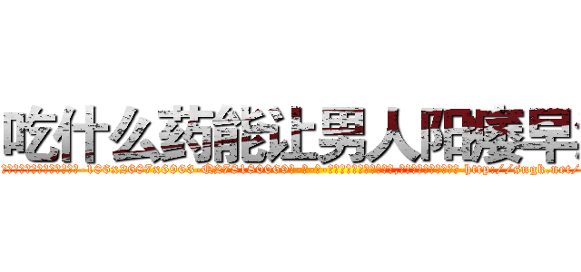吃什么药能让男人阳痿早泄 (吃什么药能让男人阳痿早泄【电-186x2687x6963-Q278180069元-吉-药-业】我们做的是长期生意,靠的是老客户长期支持 http://sngk.net/CQi0af
)
