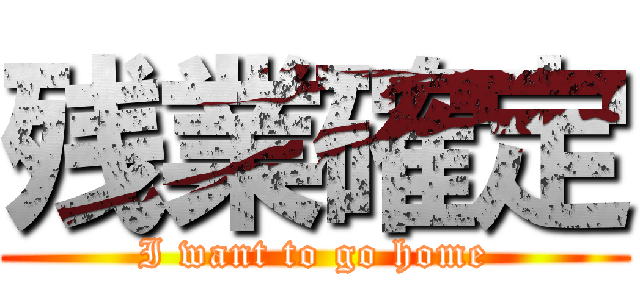 残業確定 (I want to go home)