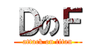 ＤのＦ (attack on titan)