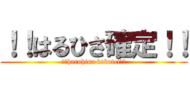 ！！はるひさ確定！！ (！！haruhisa kakutei！！)