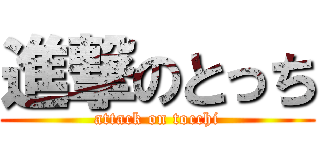 進撃のとっち (attack on tocchi)