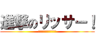 進撃のリッサー！ (ふざけました。すいません)