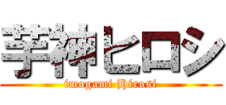 芋神ヒロシ (imogami Hirosi)