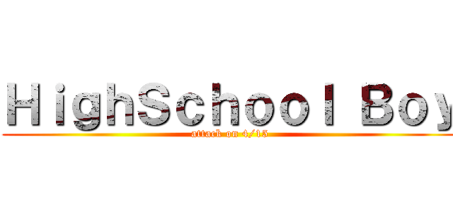 ＨｉｇｈＳｃｈｏｏｌ Ｂｏｙ (attack on 4/15)