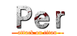 Ｐｅｒ (attack on titan)