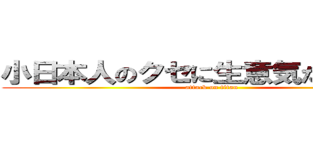 小日本人のクセに生意気だなオマエ (attack on titan)