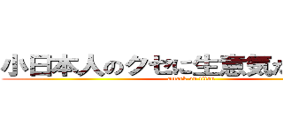 小日本人のクセに生意気だなオマエ (attack on titan)