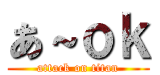 あ～ｏｋ (attack on titan)