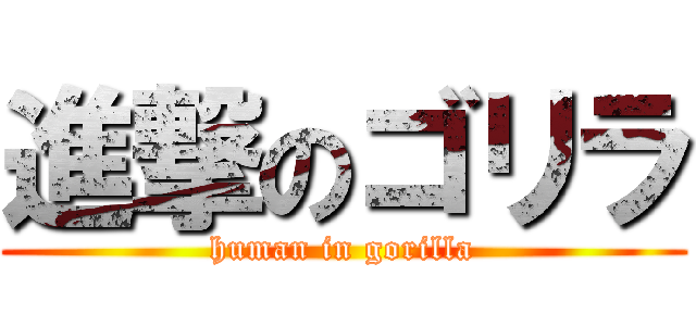 進撃のゴリラ (human in gorilla)