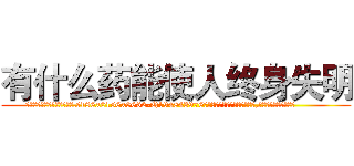 有什么药能使人终身失明 (有什么药能使人终身失明【电.话186x0156x9662-Q194843976林氏药业】我们做的是长期生意,靠的是老客户长期支持
参考消息网2月20日报道 韩媒称，“剩女多、离婚率高的城市，房价一定会上涨。”这是中国经济学家金岩石2016年12月参加在上海举行的房地产相关论坛时说的话。
)